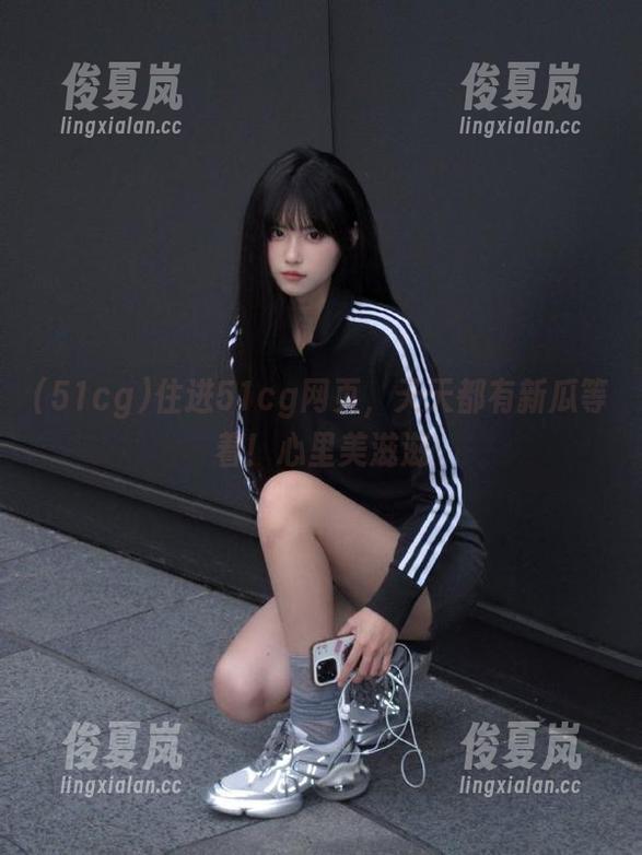 住进51cg网页,天天都有新瓜等着!心里美滋滋-绫夏岚 住进51cg网页,天天都有新瓜等着!心里美滋滋-绫夏岚