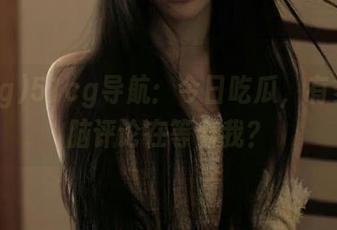 51cg导航：今日吃瓜，有多少无脑评论在等着我？