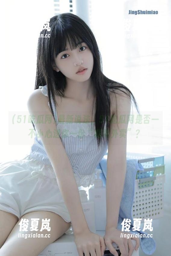 最新说法，51吃瓜网是否一不小心送你一份“病毒外卖”？-绫夏岚