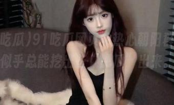 91吃瓜网页的热心朝阳群众，似乎总能挖出些“肥瓜”出来。