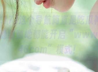 这个导航简直是吃瓜神器，有了它，随时随地都能开启“www.17.c346com”模式！