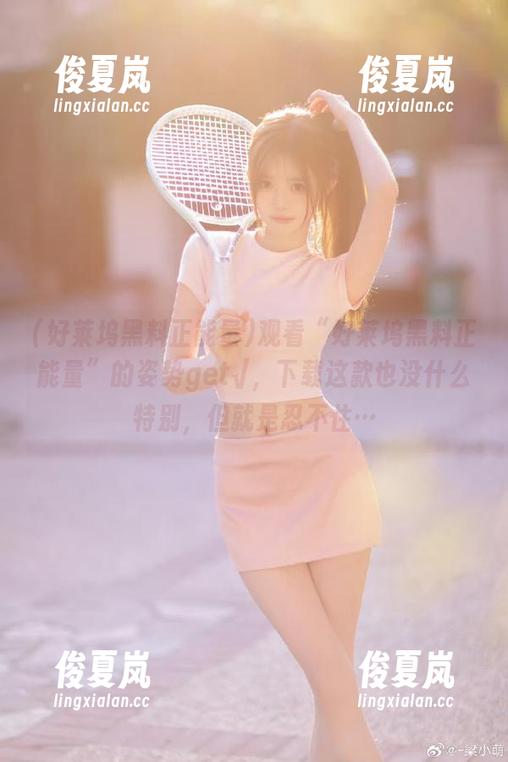 观看“好莱坞黑料正能量”的姿势get√,下载这款也没什么特别,但就是忍不住…-绫夏岚 观看“好莱坞黑料正能量”的姿势get√,下载这款也没什么特别,但就是忍不住…-绫夏岚