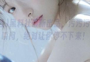 黑料社最新出品，污污污的惊人瞬间，绝对让你停不下来！